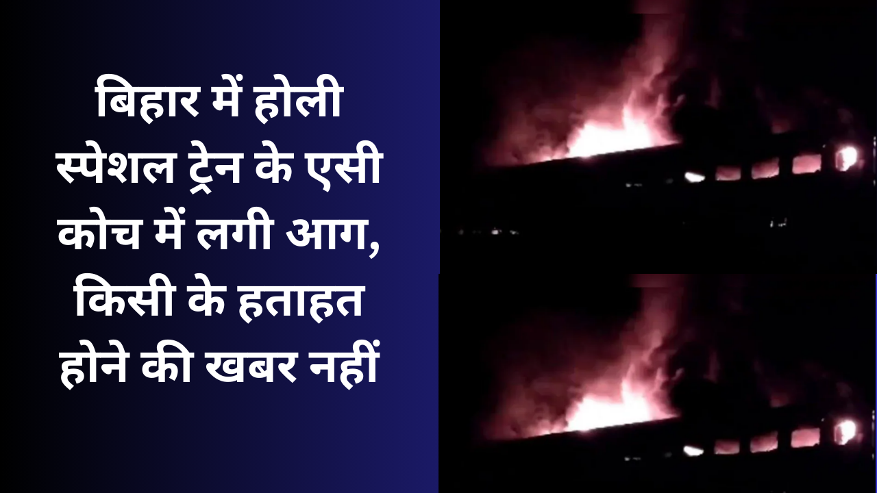 Fire breaks out in AC coach of Holi special train in Bihar